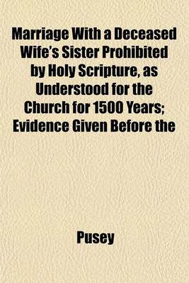 Book cover for Marriage with a Deceased Wife's Sister Prohibited by Holy Scripture, as Understood for the Church for 1500 Years; Evidence Given Before the