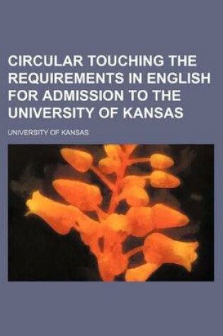 Cover of Circular Touching the Requirements in English for Admission to the University of Kansas