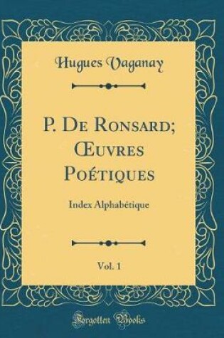 Cover of P. De Ronsard; uvres Poétiques, Vol. 1: Index Alphabétique (Classic Reprint)