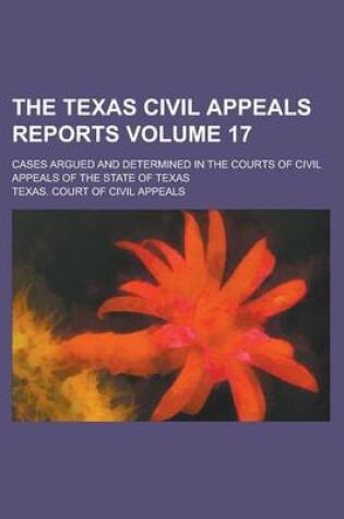 Cover of The Texas Civil Appeals Reports; Cases Argued and Determined in the Courts of Civil Appeals of the State of Texas Volume 17