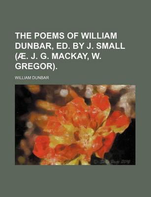 Book cover for The Poems of William Dunbar, Ed. by J. Small (Ae. J. G. MacKay, W. Gregor).