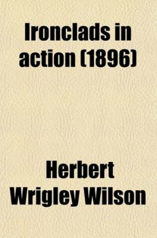 Cover of Ironclads in Action (Volume 1); A Sketch of Naval Warfare from 1855 to 1895, with Some Account of the Development of the Battleship in England