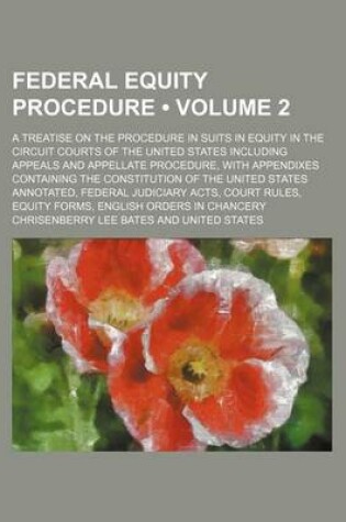 Cover of Federal Equity Procedure (Volume 2); A Treatise on the Procedure in Suits in Equity in the Circuit Courts of the United States Including Appeals and a