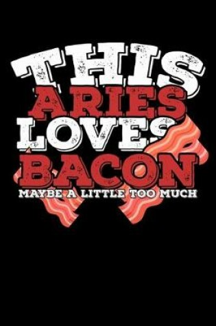 Cover of This Aries Loves Bacon Maybe A Little Too Much Notebook