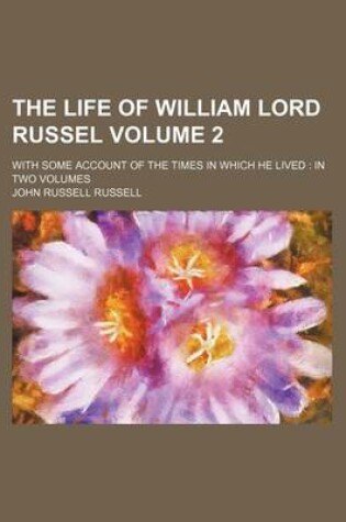 Cover of The Life of William Lord Russel Volume 2; With Some Account of the Times in Which He Lived in Two Volumes