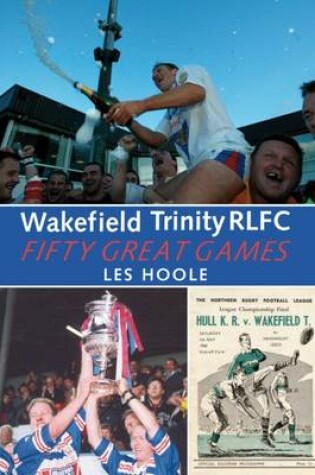 Cover of Wakefield Trinity: 50 Great Games