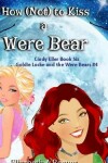 Book cover for How (Not) to Kiss a Were Bear (Cindy Eller #6, Goldie Locke #4)