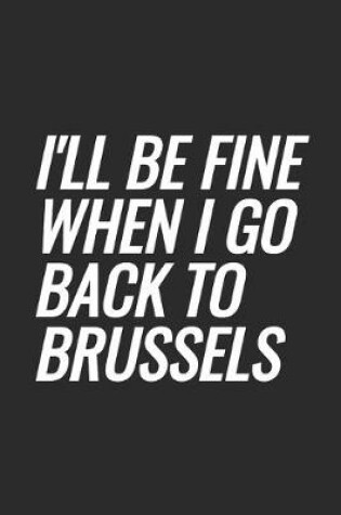 Cover of I'll Be Fine When I Go Back To Brussels