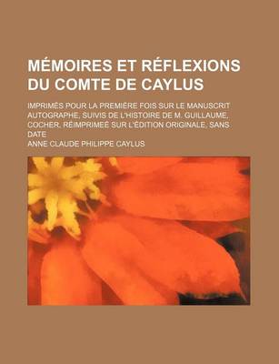 Book cover for Memoires Et Reflexions Du Comte de Caylus; Imprimes Pour La Premiere Fois Sur Le Manuscrit Autographe, Suivis de L'Histoire de M. Guillaume, Cocher, Reimprimee Sur L'Edition Originale, Sans Date