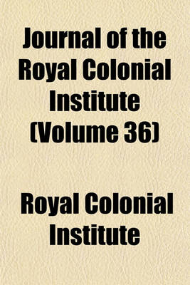 Book cover for Journal of the Royal Colonial Institute (Volume 36)