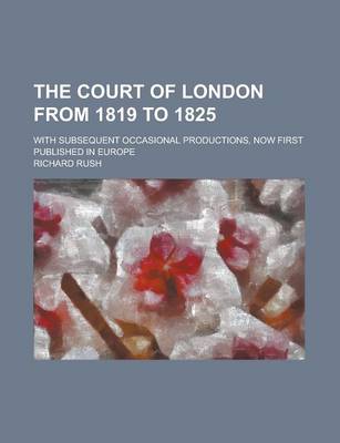 Book cover for The Court of London from 1819 to 1825; With Subsequent Occasional Productions, Now First Published in Europe