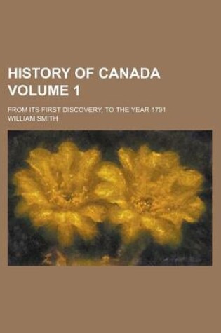 Cover of History of Canada; From Its First Discovery, to the Year 1791 Volume 1