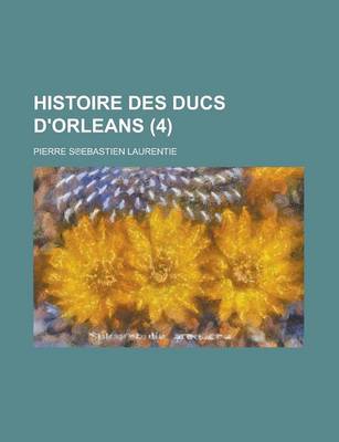 Book cover for Histoire Des Ducs D'Orleans (4 )