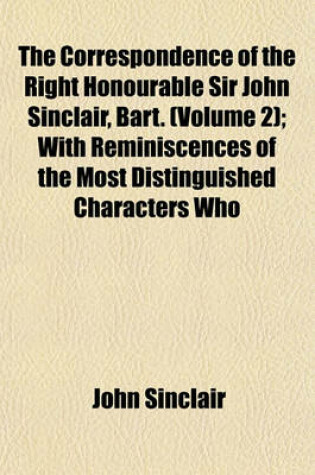 Cover of The Correspondence of the Right Honourable Sir John Sinclair, Bart. (Volume 2); With Reminiscences of the Most Distinguished Characters Who