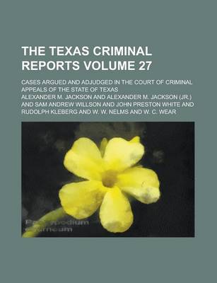 Book cover for The Texas Criminal Reports; Cases Argued and Adjudged in the Court of Criminal Appeals of the State of Texas Volume 27