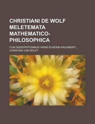 Book cover for Christiani de Wolf Meletemata Mathematico-Philosophica; Cum Dissertationibus Variis Eiusdem Argumenti ...