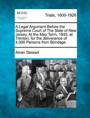 Book cover for A Legal Argument Before the Supreme Court of the State of New Jersey, at the May Term, 1845, at Trenton, for the Deliverance of 4,000 Persons from Bondage