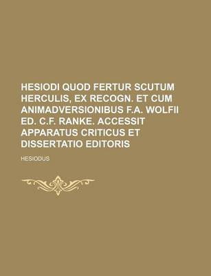 Book cover for Hesiodi Quod Fertur Scutum Herculis, Ex Recogn. Et Cum Animadversionibus F.A. Wolfii Ed. C.F. Ranke. Accessit Apparatus Criticus Et Dissertatio Editoris