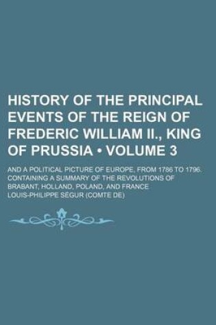 Cover of History of the Principal Events of the Reign of Frederic William II., King of Prussia (Volume 3); And a Political Picture of Europe, from 1786 to 1796. Containing a Summary of the Revolutions of Brabant, Holland, Poland, and France