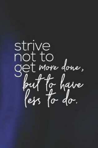 Cover of Strive Not To Get More Done, But To Have Less To Do