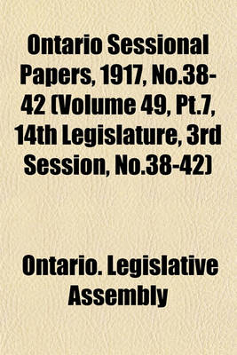 Book cover for Ontario Sessional Papers, 1917, No.38-42 (Volume 49, PT.7, 14th Legislature, 3rd Session, No.38-42)