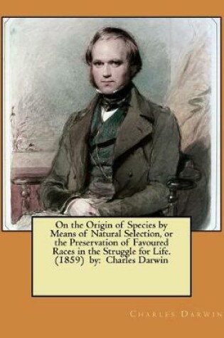 Cover of On the Origin of Species by Means of Natural Selection, or the Preservation of Favoured Races in the Struggle for Life. (1859) by