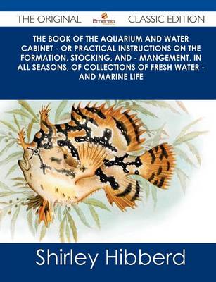 Book cover for The Book of the Aquarium and Water Cabinet - Or Practical Instructions on the Formation, Stocking, and - Mangement, in All Seasons, of Collections of