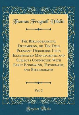 Book cover for The Bibliographical Decameron, or Ten Days Pleasant Discourse Upon Illuminated Manuscripts, and Subjects Connected with Early Engraving, Typography, and Bibliography, Vol. 3 (Classic Reprint)