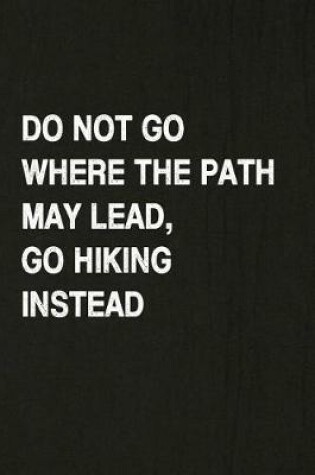 Cover of Do Not Go Where the Path May Lead, Go Hiking Instead