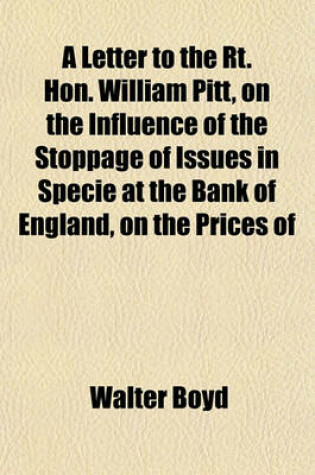 Cover of A Letter to the Rt. Hon. William Pitt, on the Influence of the Stoppage of Issues in Specie at the Bank of England, on the Prices of