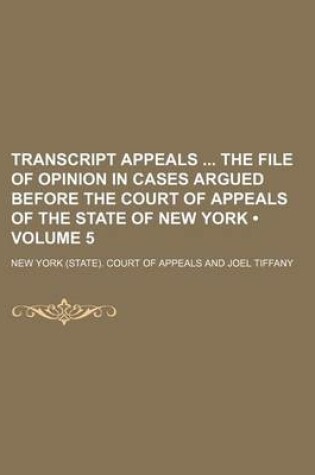 Cover of Transcript Appeals the File of Opinion in Cases Argued Before the Court of Appeals of the State of New York (Volume 5)