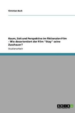 Cover of Raum, Zeit und Perspektive im fiktionalen Film - Wie desorientiert der Film Stay seine Zuschauer?