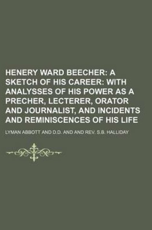 Cover of Henery Ward Beecher; A Sketch of His Career with Analysses of His Power as a Precher, Lecterer, Orator and Journalist, and Incidents and Reminiscences of His Life