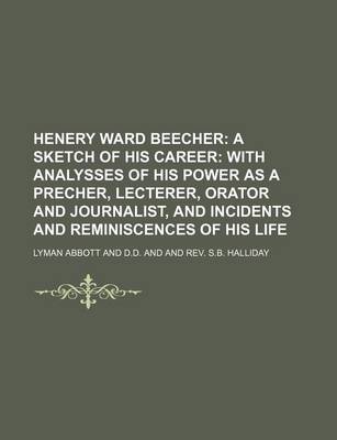 Book cover for Henery Ward Beecher; A Sketch of His Career with Analysses of His Power as a Precher, Lecterer, Orator and Journalist, and Incidents and Reminiscences of His Life