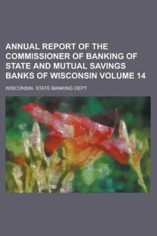 Cover of Annual Report of the Commissioner of Banking of State and Mutual Savings Banks of Wisconsin Volume 14