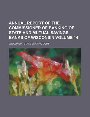 Book cover for Annual Report of the Commissioner of Banking of State and Mutual Savings Banks of Wisconsin Volume 14