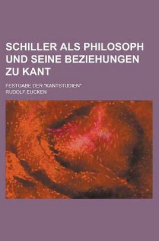 Cover of Schiller ALS Philosoph Und Seine Beziehungen Zu Kant; Festgabe Der Kantstudien