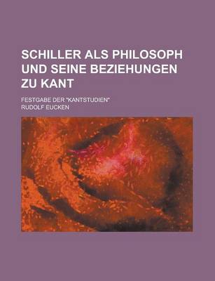 Book cover for Schiller ALS Philosoph Und Seine Beziehungen Zu Kant; Festgabe Der Kantstudien