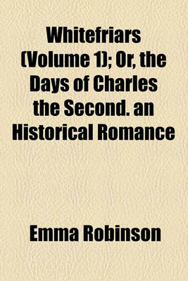 Book cover for Whitefriars (Volume 1); Or, the Days of Charles the Second. an Historical Romance