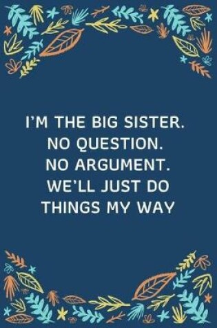 Cover of I'm The Big Sister. No Question. No Argument. We'll Just Do Things My Way