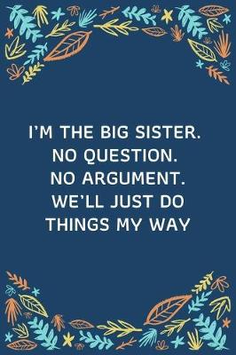 Book cover for I'm The Big Sister. No Question. No Argument. We'll Just Do Things My Way