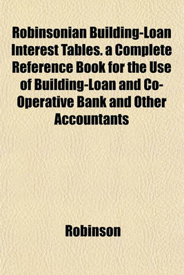 Book cover for Robinsonian Building-Loan Interest Tables. a Complete Reference Book for the Use of Building-Loan and Co-Operative Bank and Other Accountants