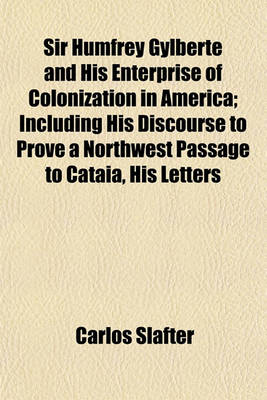 Book cover for Sir Humfrey Gylberte and His Enterprise of Colonization in America; Including His Discourse to Prove a Northwest Passage to Cataia, His Letters