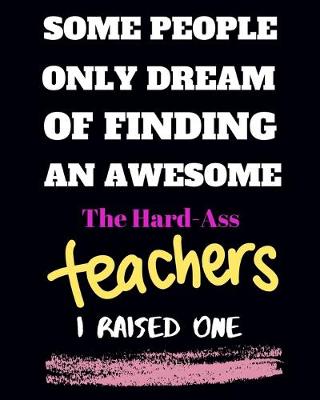 Cover of Some people only Dream Of finding an awsome the hard-ass teachers I raised one