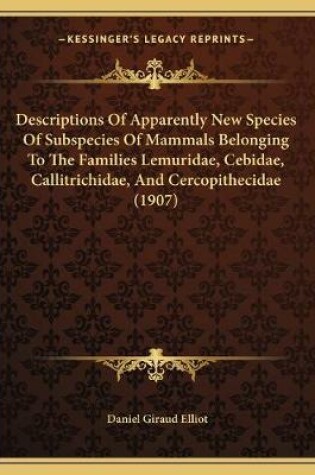 Cover of Descriptions Of Apparently New Species Of Subspecies Of Mammals Belonging To The Families Lemuridae, Cebidae, Callitrichidae, And Cercopithecidae (1907)