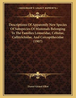 Book cover for Descriptions Of Apparently New Species Of Subspecies Of Mammals Belonging To The Families Lemuridae, Cebidae, Callitrichidae, And Cercopithecidae (1907)