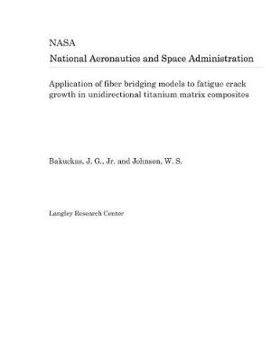 Book cover for Application of Fiber Bridging Models to Fatigue Crack Growth in Unidirectional Titanium Matrix Composites