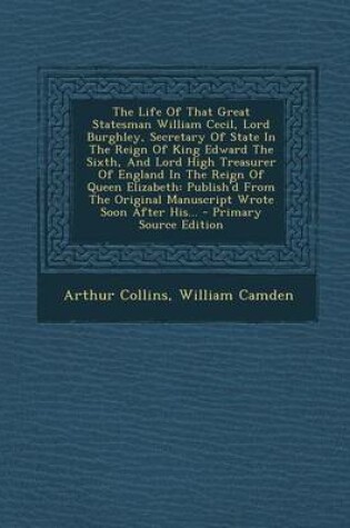 Cover of The Life of That Great Statesman William Cecil, Lord Burghley, Secretary of State in the Reign of King Edward the Sixth, and Lord High Treasurer of En