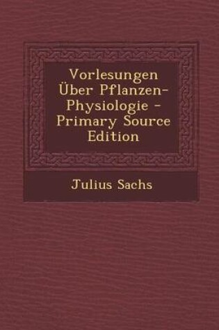 Cover of Vorlesungen Uber Pflanzen-Physiologie - Primary Source Edition