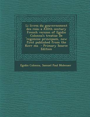 Book cover for Li Livres Du Gouvernement Des Rois; A XIIIth Century French Version of Egidio Colonna's Treatise de 'Regimine Principum, Now First Published from the